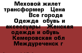 Меховой жилет - трансформер › Цена ­ 13 500 - Все города Одежда, обувь и аксессуары » Женская одежда и обувь   . Кемеровская обл.,Междуреченск г.